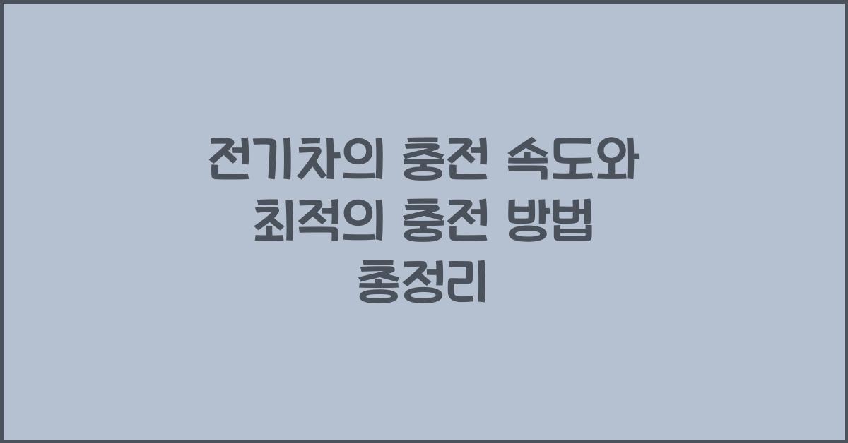 전기차의 충전 속도와 최적의 충전 방법