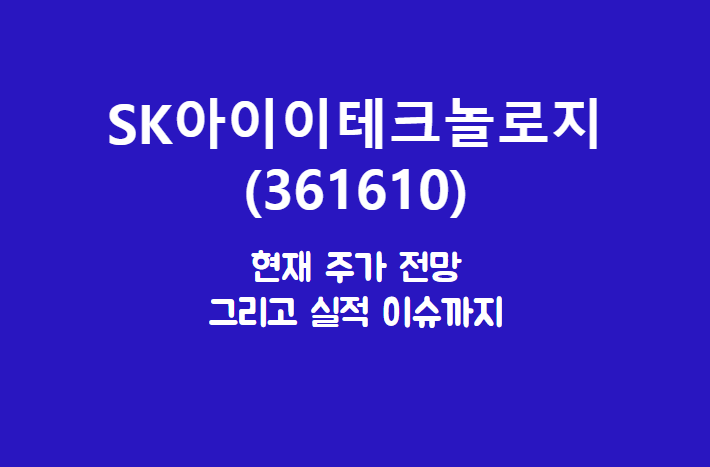  SK아이이테크놀로지 (361610) 주가, 실적, 전망, 기업분석