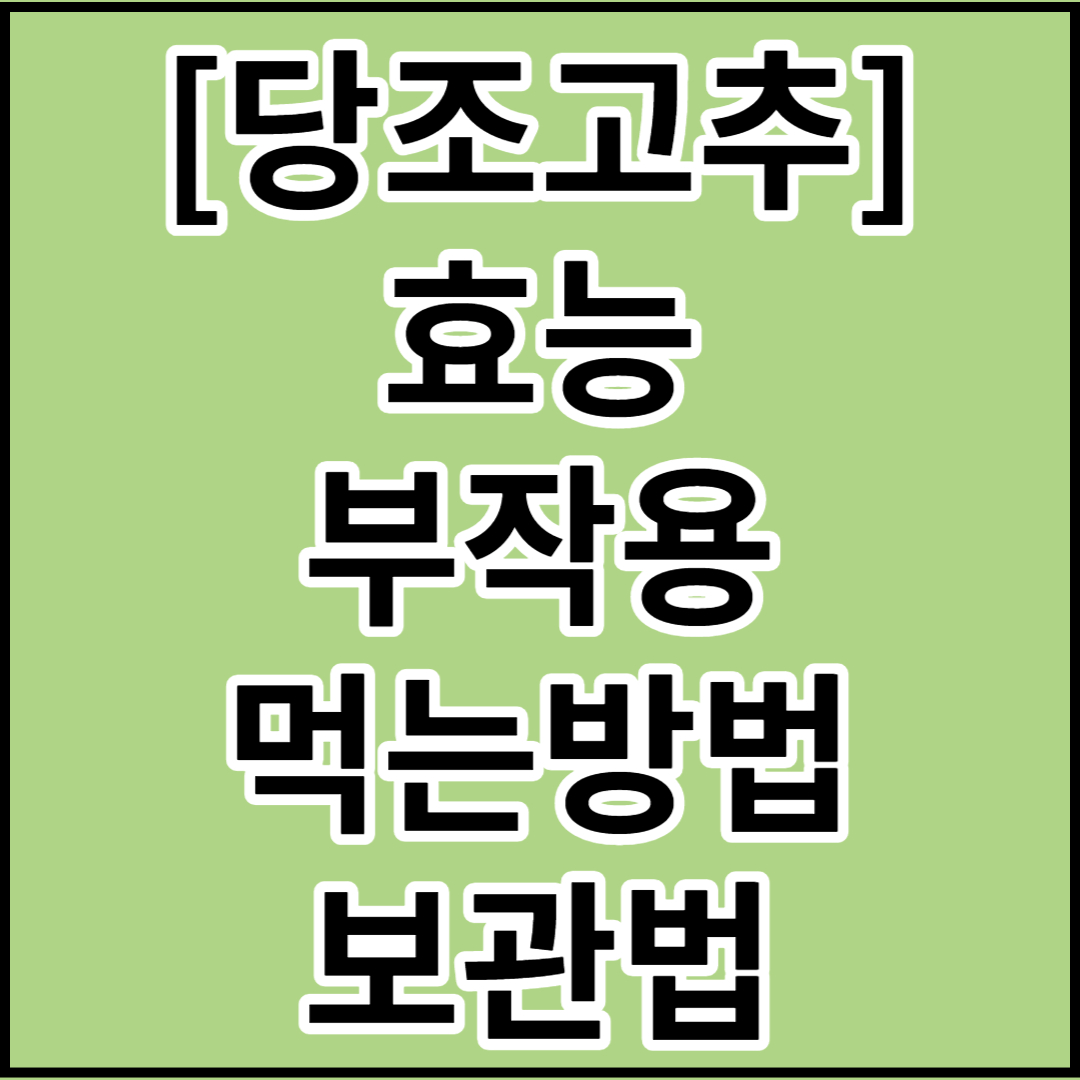  [당조고추]효능 및 부작용,먹는방법