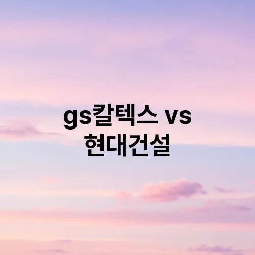gs칼텍스 vs 현대건설