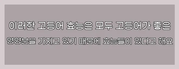  이러한 고등어 효능은 모두 고등어가 좋은 영양분을 가지고 있기 때문에 효능들이 있다고 해요