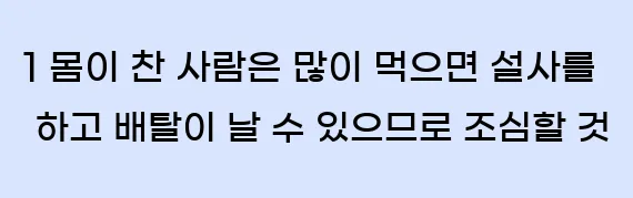  1 몸이 찬 사람은 많이 먹으면 설사를 하고 배탈이 날 수 있으므로 조심할 것