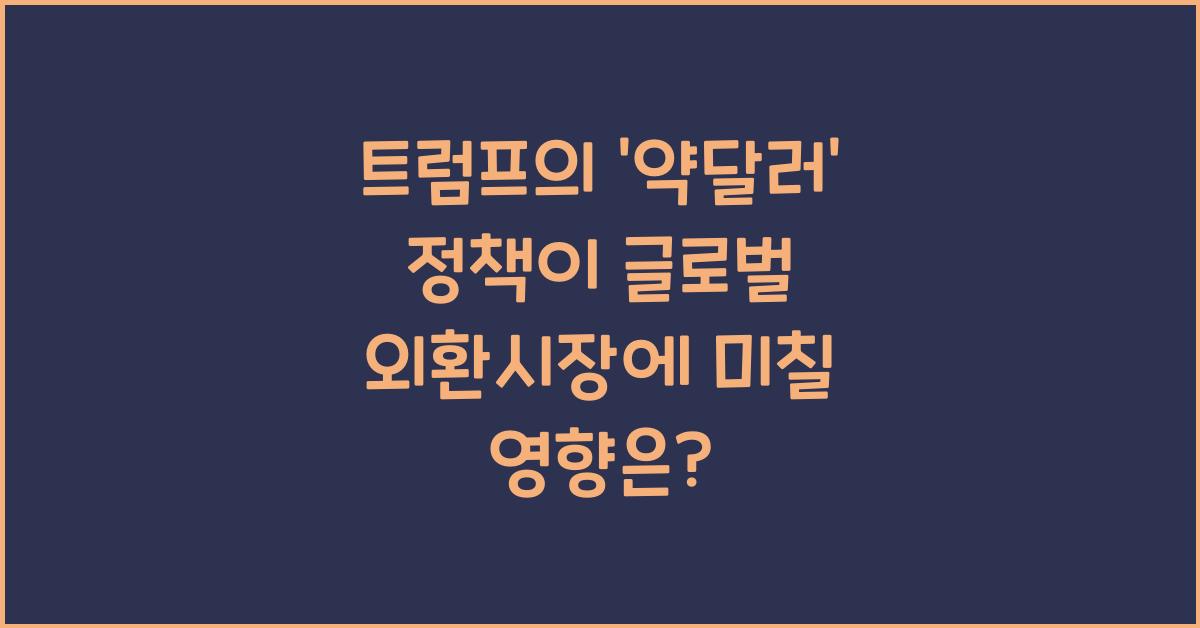 트럼프의 '약달러' 정책이 글로벌 외환시장에 미칠 영향은? - 트럼프의 '약달러' 정책의 이해 트럼프의 '약달러' 정책이 글로벌 외환시장에 미칠 영향