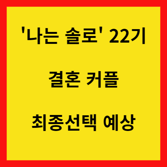 '나는 솔로' 22기 결혼커플과 최종선택 예상 해보기 안내 글