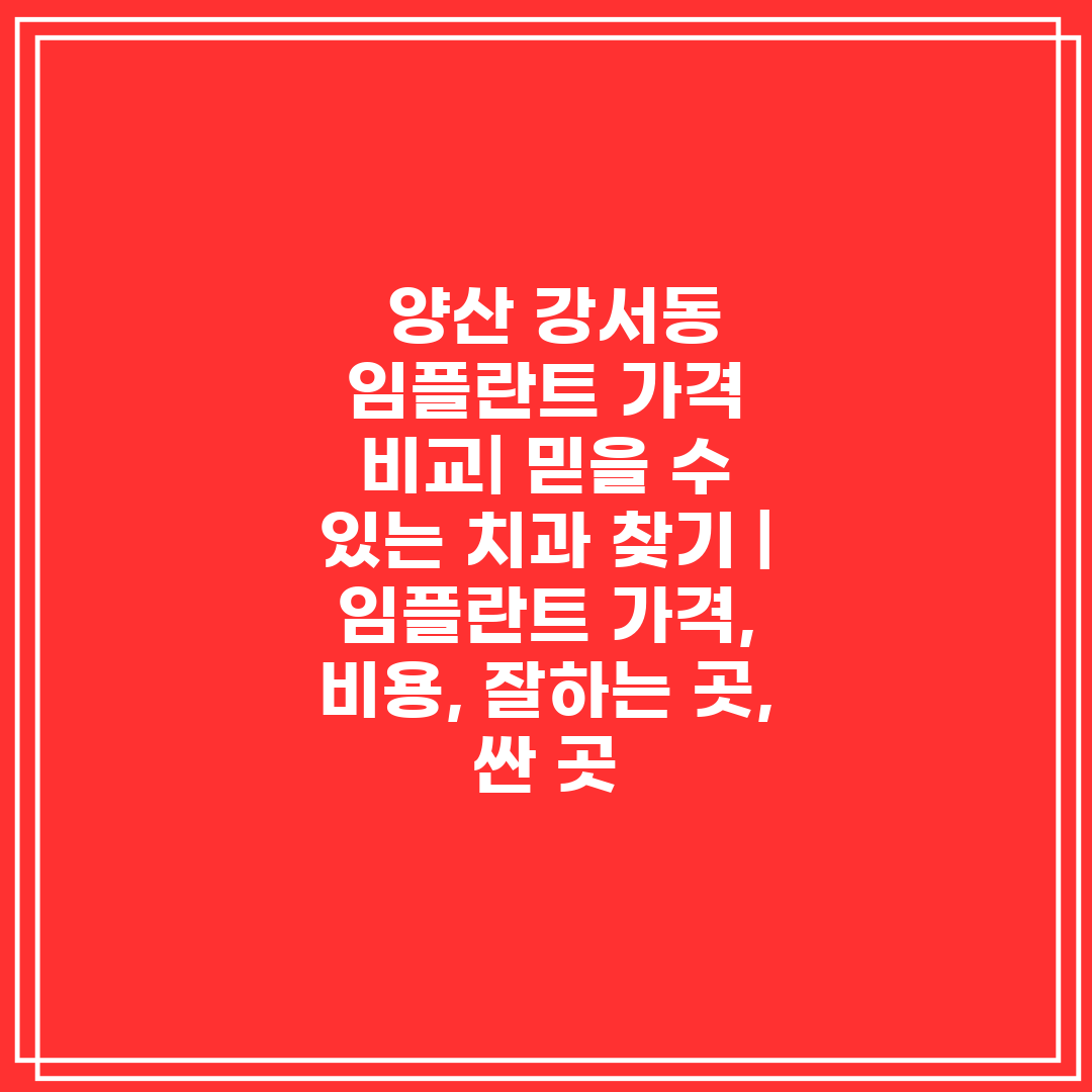  양산 강서동 임플란트 가격 비교 믿을 수 있는 치과 