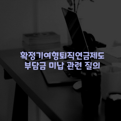  확정기여형퇴직연금제도 부담금 미납 관련 질의