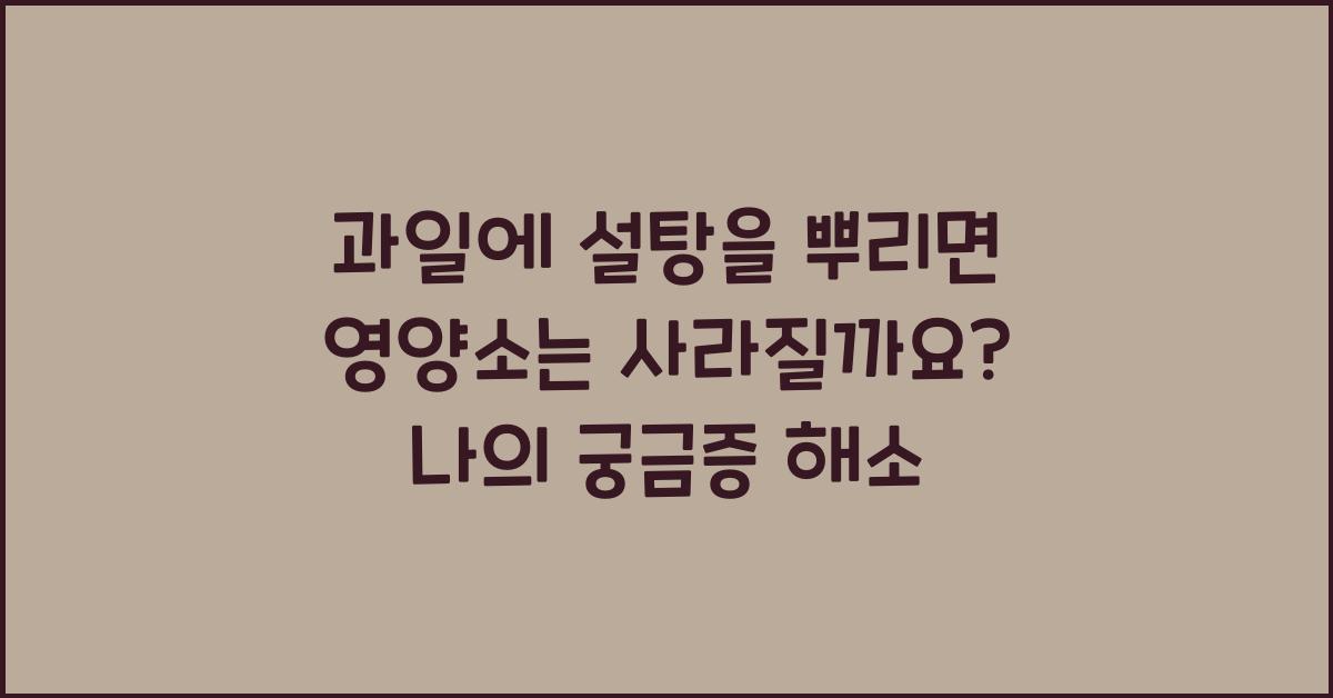 과일에 설탕을 뿌리면 영양소는 사라질까요?  