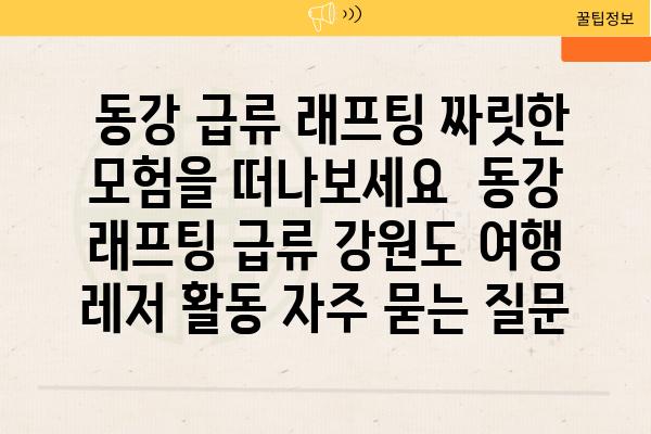  동강 급류 래프팅 짜릿한 모험을 떠나보세요  동강 래프팅 급류 강원도 여행 레저 활동 자주 묻는 질문