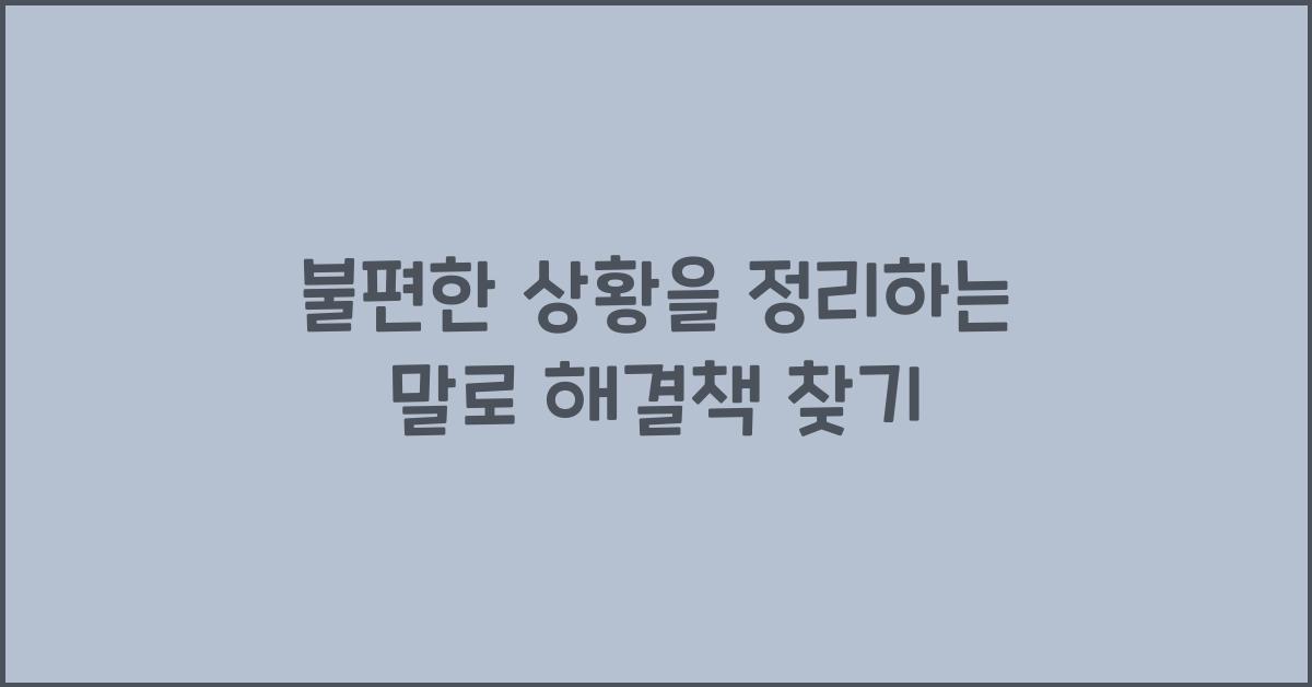 불편한 상황을 정리하는 말