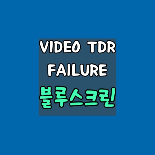 VIDEO-TDR-FAILURE-블루스크린-해결