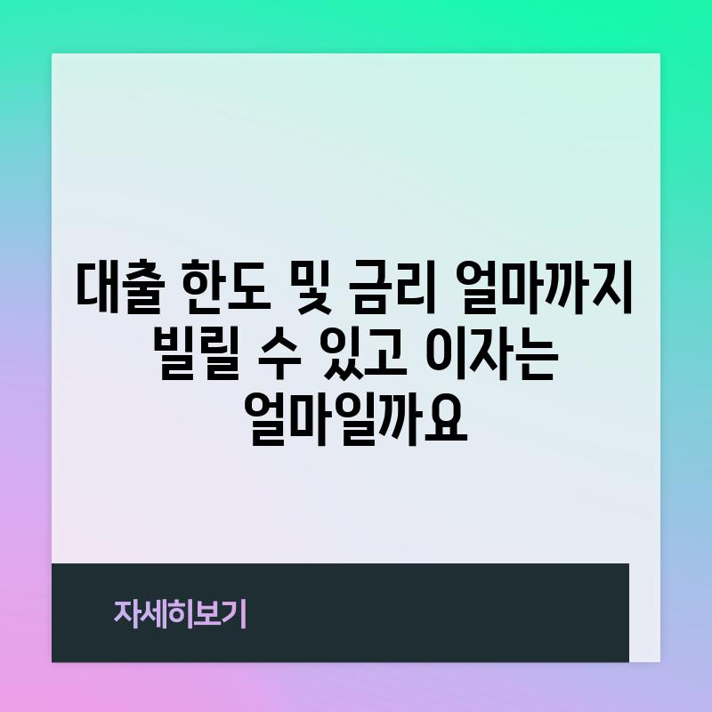 대출 한도 및 금리: 얼마까지 빌릴 수 있고, 이자는 얼마일까요?