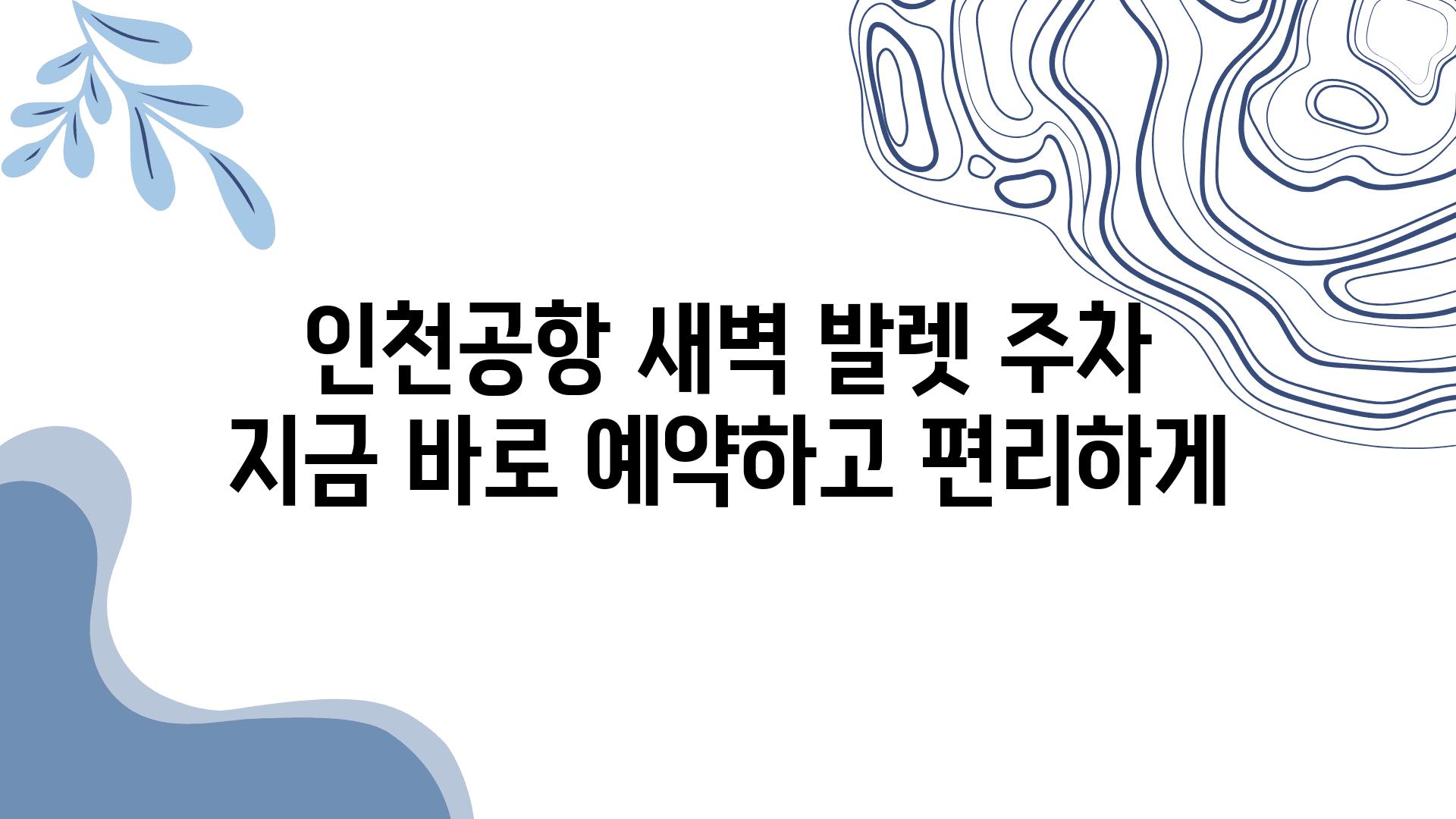 인천공항 새벽 발렛 주차 지금 바로 예약하고 편리하게