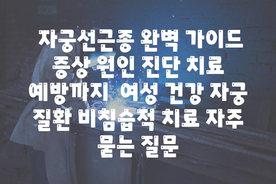  자궁선근종 완벽 안내 증상 원인 진단 치료 예방까지  여성 건강 자궁 질환 비침습적 치료 자주 묻는 질문