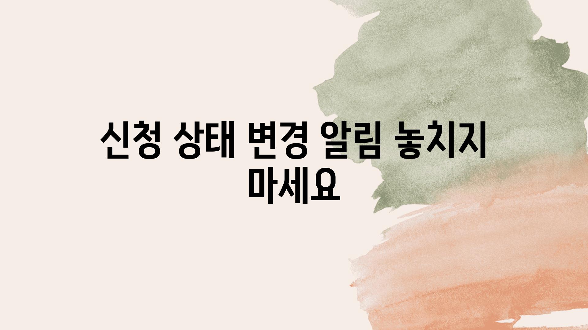 신청 상태 변경 알림 놓치지 마세요