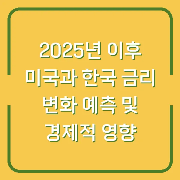 2025년 이후 미국과 한국 금리 변화 예측 및 경제적 영향