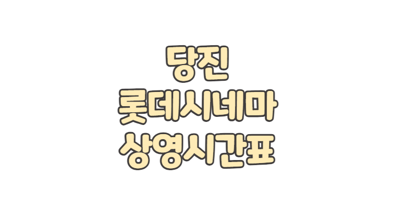 당진 롯데시네마 상영시간표 주차 요금 영화 예매 취소