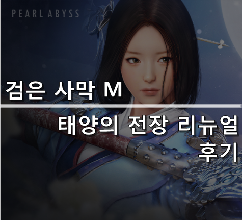  [검은사막 M] 태양의 전장 리뉴얼 후기