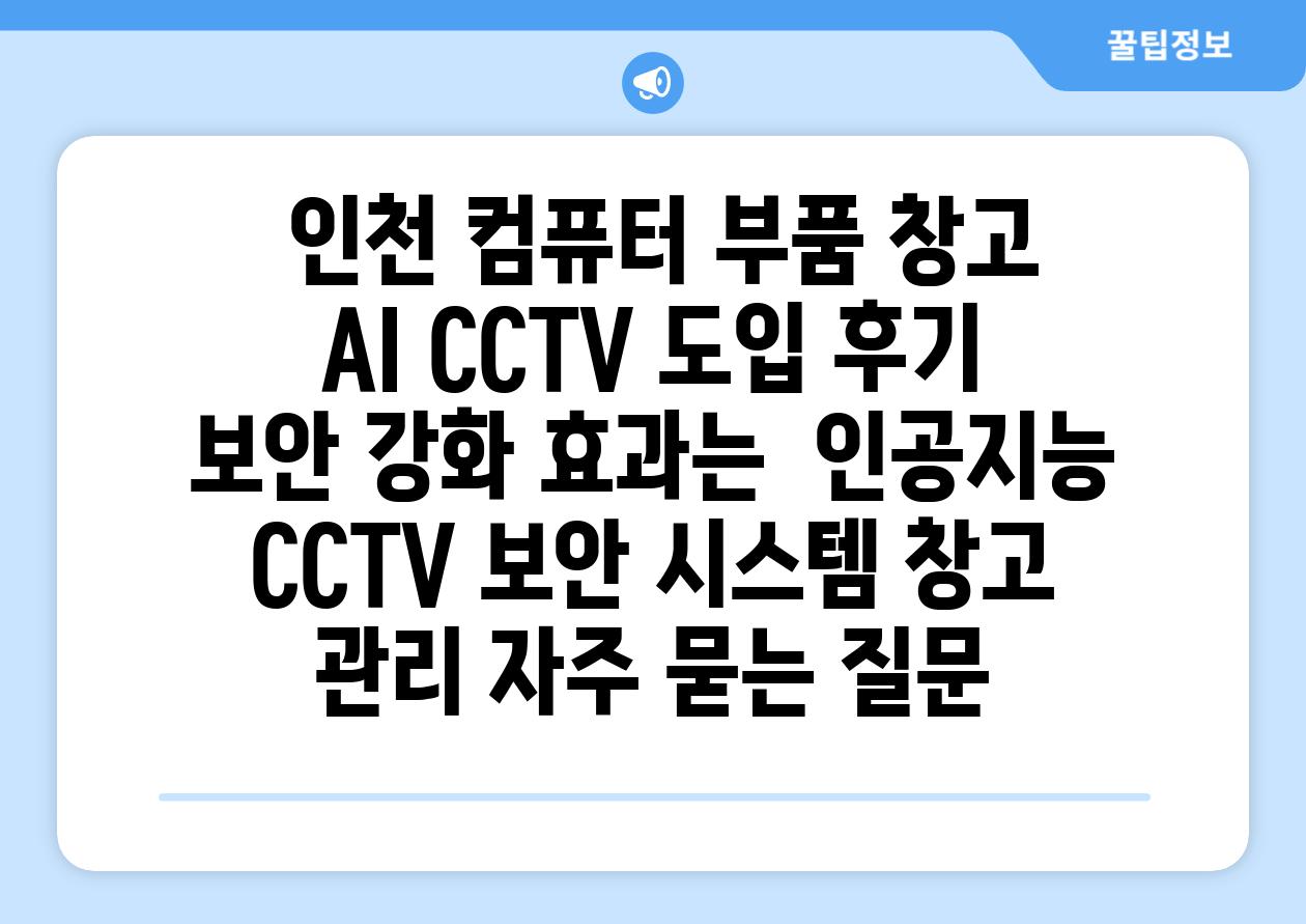  인천 컴퓨터 부품 창고 AI CCTV 도입 후기 보안 강화 효과는  인공지능 CCTV 보안 시스템 창고 관리 자주 묻는 질문