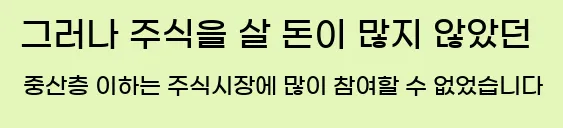  그러나 주식을 살 돈이 많지 않았던 중산층 이하는 주식시장에 많이 참여할 수 없었습니다.