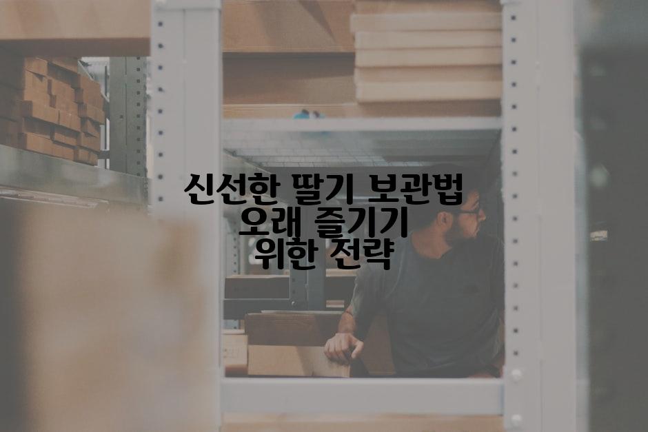 신선한 딸기 보관법 오래 즐기기 위한 전략