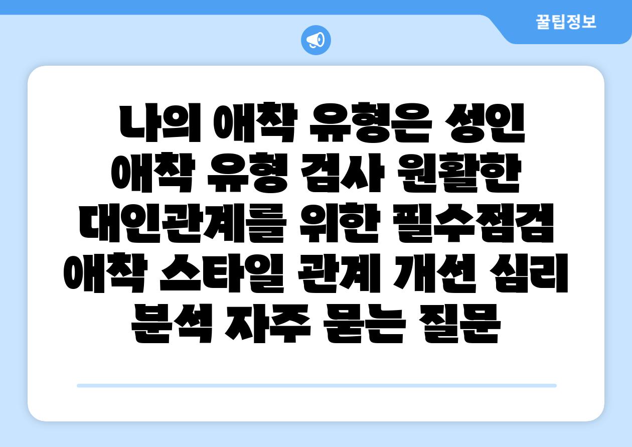  나의 애착 유형은 성인 애착 유형 검사 원활한 대인관계를 위한 필수점검  애착 스타일 관계 개선 심리 분석 자주 묻는 질문