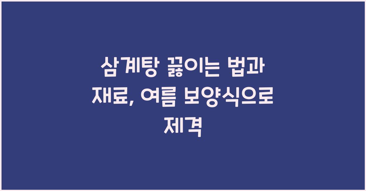 삼계탕 끓이는 법과 재료