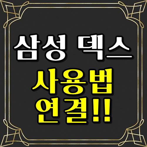  삼성 덱스  사용법 , 다운로드 주소와 연결까지!