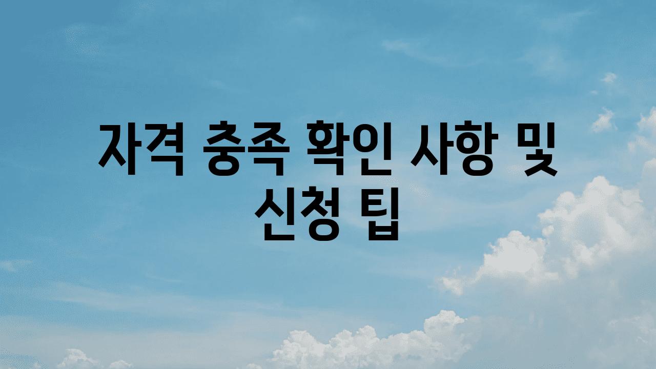 자격 충족? 확인 사항 및 신청 팁