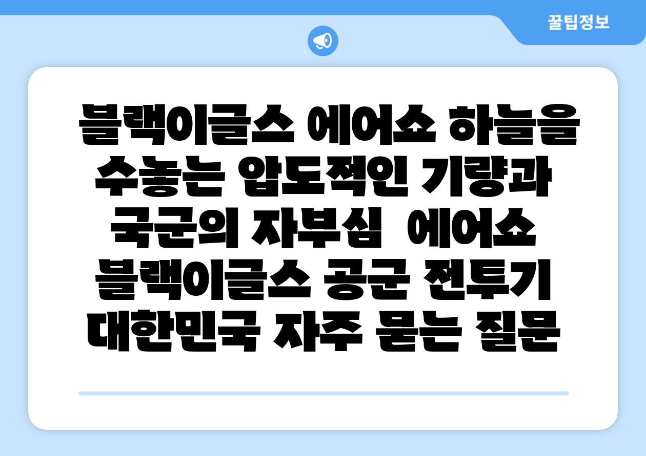 블랙이글스 에어쇼 하늘을 수놓는 압도적인 기량과 국군의 자부심 에어쇼 블랙이글스 공군 전투기 대한민국 자주 묻는 질문