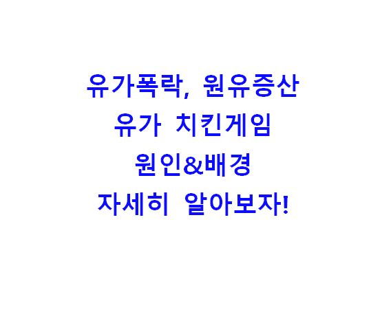  유가 폭락,  원유 증산, 유가 치킨게임 원인&배경