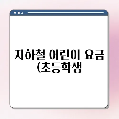 지하철 어린이 요금 (초등학생, 청소년) 어린이 교통카드