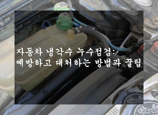  자동차 냉각수 누수점검: 예방하고 대처하는 방법과 꿀팁