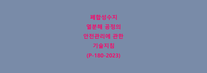  폐합성수지 열분해 공정의 안전관리에 관한 기술지침(P-180-2023)
