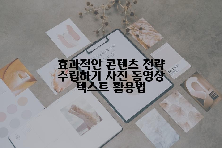 효과적인 콘텐츠 전략 수립하기 사진 동영상 텍스트 활용법