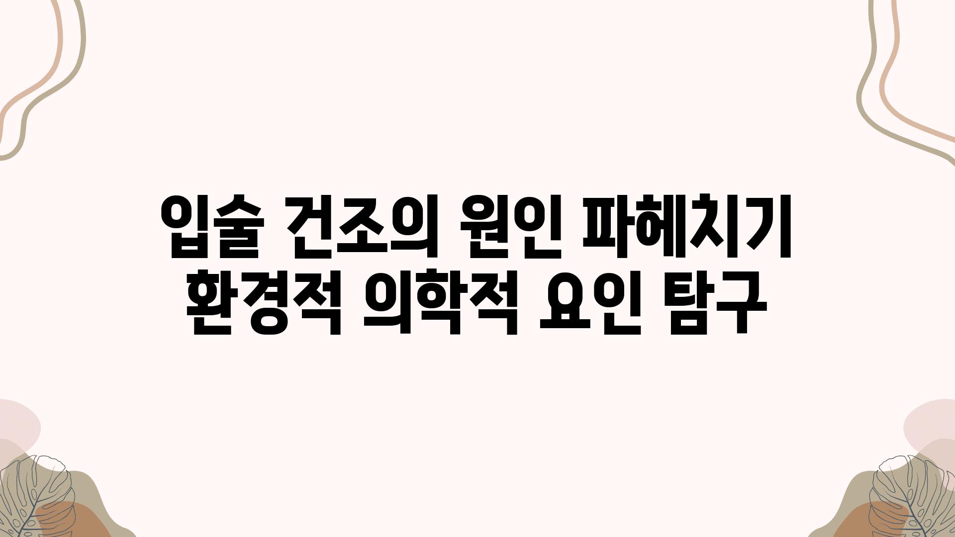 입술 건조의 원인 파헤치기 환경적 의학적 요인 비교