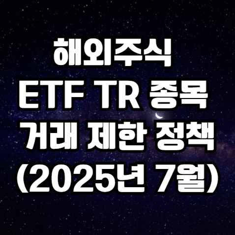 해외주식 ETF TR 종목 거래 제한 정책(2025년 7월)