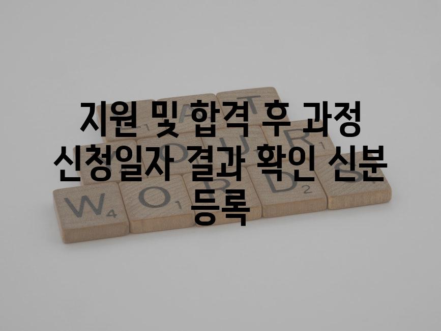 지원 및 합격 후 과정 신청일자 결과 확인 신분 등록