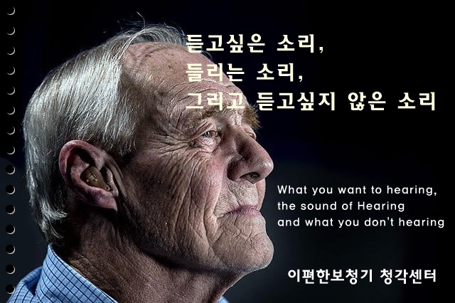  [이편한보청기] 듣고싶은 소리, 들리는 소리, 그리고 듣고싶지 않은 소리.