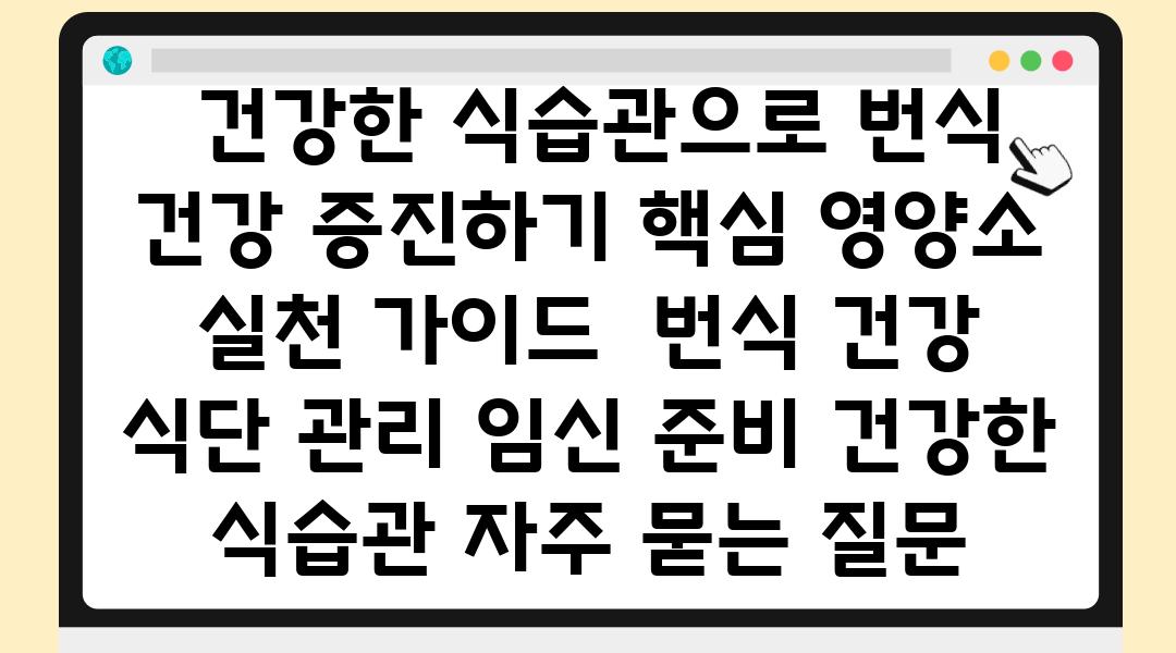  건강한 식습관으로 번식 건강 증진하기 핵심 영양소  실천 설명서  번식 건강 식단 관리 임신 준비 건강한 식습관 자주 묻는 질문