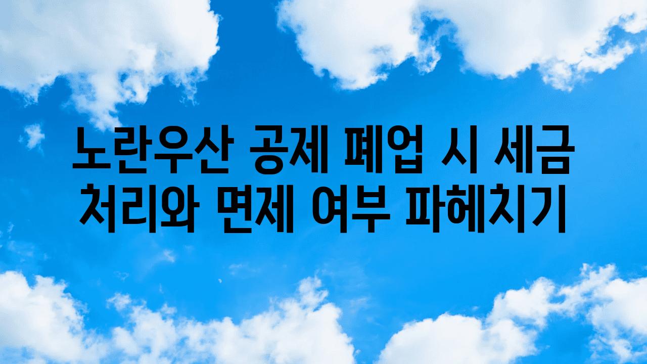 노란우산 공제 폐업 시 세금 처리와 면제 여부 파헤치기