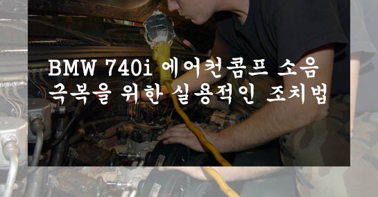  BMW 740i 에어컨콤프 소음 극복을 위한 실용적인 조치법