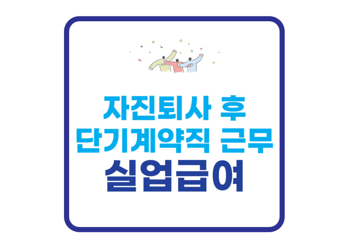 자진퇴사-단기계약직-실업급여