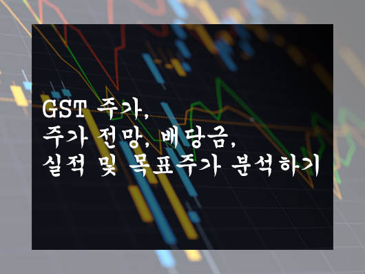  GST 주가, 주가 전망, 배당금, 실적 및 목표주가 분석하기