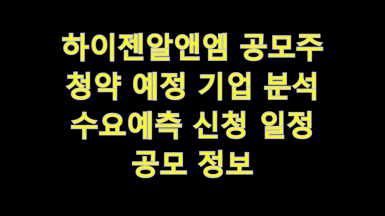  하이젠알앤엠 공모주 청약 예정 기업 분석 수요예측 신청 일정 공모 정보