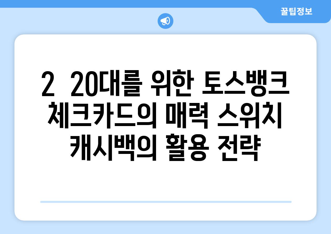 2.  20대를 위한 토스뱅크 체크카드의 매력: 스위치 캐시백의 활용 전략