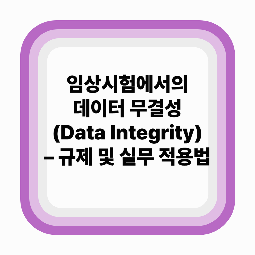 임상시험에서의 데이터 무결성 – 규제 및 실무 적용법