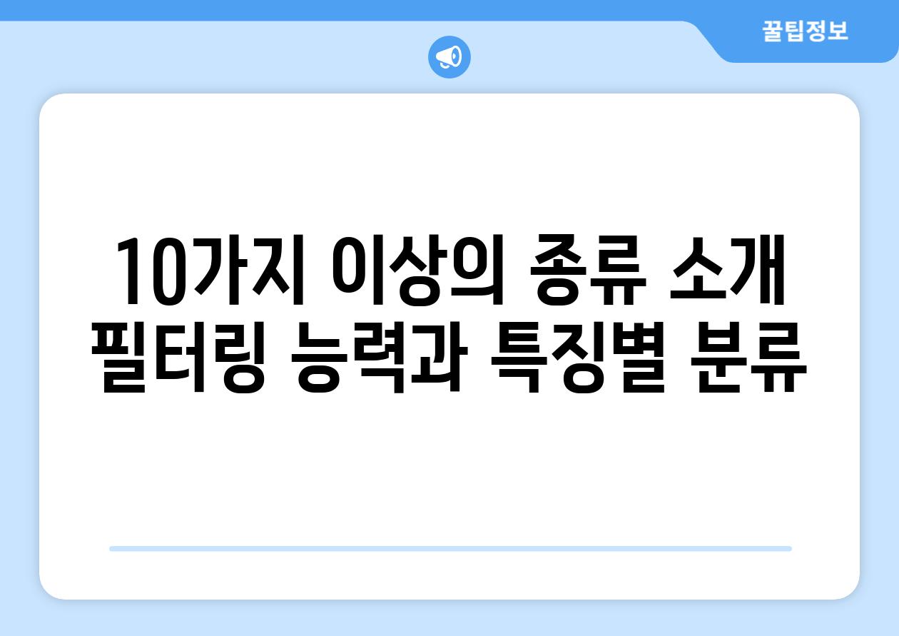 10가지 이상의 종류 소개 필터링 능력과 특징별 분류