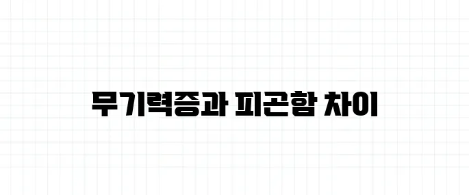 무기력증 뜻, 단순한 피곤함과 구분해야 하는 이유