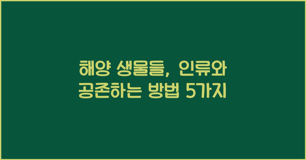 해양 생물들, 인류와 공존하는 방법