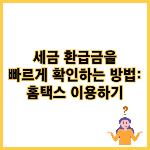 세금 환급금을 빠르게 확인하는 방법: 홈택스 이용하기